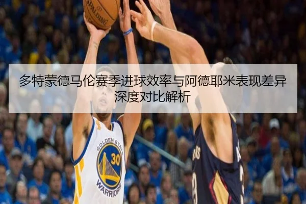 多特蒙德马伦赛季进球效率与阿德耶米表现差异深度对比解析